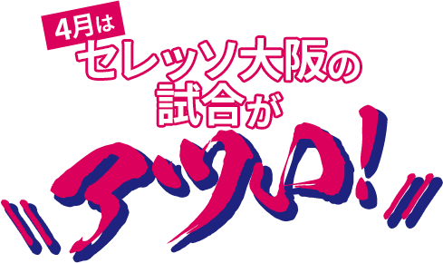 4月はセレッソ大阪の試合がアツい！